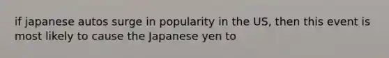 if japanese autos surge in popularity in the US, then this event is most likely to cause the Japanese yen to