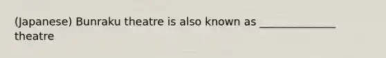 (Japanese) Bunraku theatre is also known as ______________ theatre