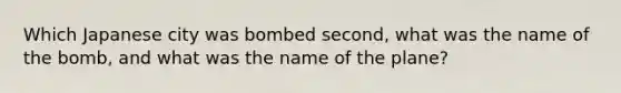 Which Japanese city was bombed second, what was the name of the bomb, and what was the name of the plane?