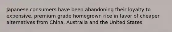 Japanese consumers have been abandoning their loyalty to expensive, premium grade homegrown rice in favor of cheaper alternatives from China, Australia and the United States.
