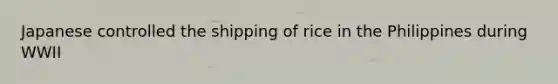 Japanese controlled the shipping of rice in the Philippines during WWII