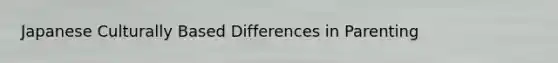 Japanese Culturally Based Differences in Parenting