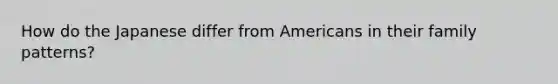 How do the Japanese differ from Americans in their family patterns?