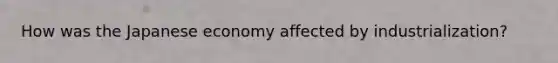 How was the Japanese economy affected by industrialization?