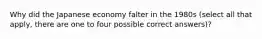 Why did the Japanese economy falter in the 1980s (select all that apply, there are one to four possible correct answers)?