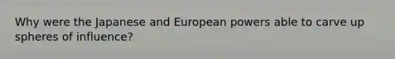 Why were the Japanese and European powers able to carve up spheres of influence?