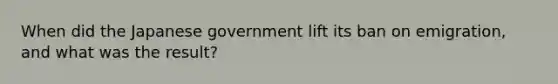 When did the Japanese government lift its ban on emigration, and what was the result?