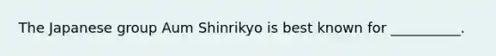 The Japanese group Aum Shinrikyo is best known for __________.