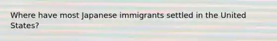 Where have most Japanese immigrants settled in the United States?