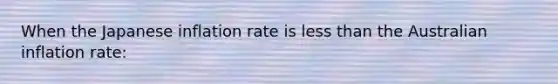 When the Japanese inflation rate is less than the Australian inflation rate: