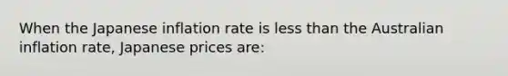 When the Japanese inflation rate is less than the Australian inflation rate, Japanese prices are: