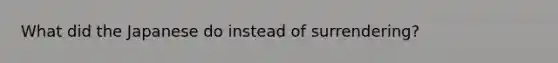 What did the Japanese do instead of surrendering?