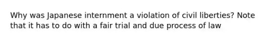 Why was Japanese internment a violation of civil liberties? Note that it has to do with a fair trial and due process of law