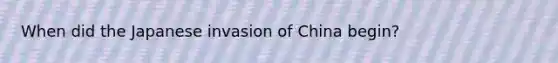 When did the Japanese invasion of China begin?