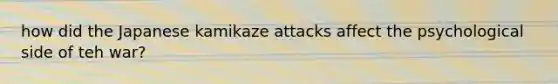 how did the Japanese kamikaze attacks affect the psychological side of teh war?