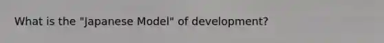 What is the "Japanese Model" of development?