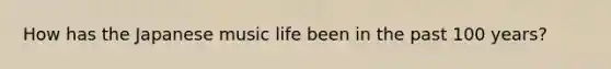 How has the Japanese music life been in the past 100 years?