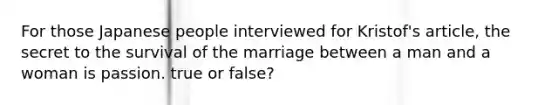 For those Japanese people interviewed for Kristof's article, the secret to the survival of the marriage between a man and a woman is passion. true or false?