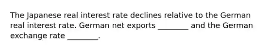 The Japanese real interest rate declines relative to the German real interest rate. German net exports ________ and the German exchange rate ________.