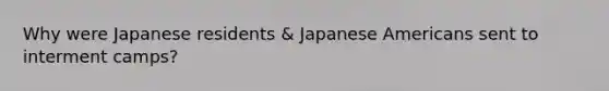 Why were Japanese residents & Japanese Americans sent to interment camps?