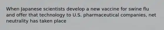 When Japanese scientists develop a new vaccine for swine flu and offer that technology to U.S. pharmaceutical companies, net neutrality has taken place