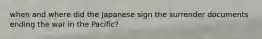 when and where did the Japanese sign the surrender documents ending the war in the Pacific?