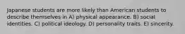 Japanese students are more likely than American students to describe themselves in А) physical appearance. B) social identities. C) political ideology. D) personality traits. E) sincerity.