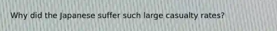 Why did the Japanese suffer such large casualty rates?