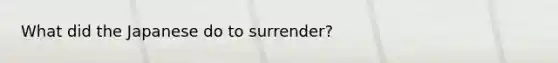 What did the Japanese do to surrender?