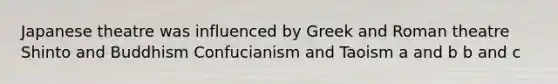 Japanese theatre was influenced by Greek and Roman theatre Shinto and Buddhism Confucianism and Taoism a and b b and c