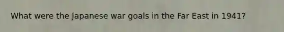 What were the Japanese war goals in the Far East in 1941?
