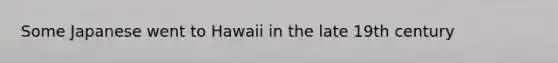 Some Japanese went to Hawaii in the late 19th century