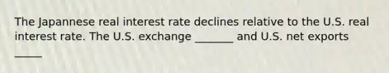 The Japannese real interest rate declines relative to the U.S. real interest rate. The U.S. exchange _______ and U.S. net exports _____