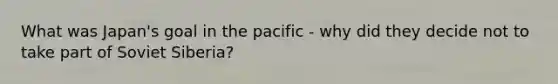 What was Japan's goal in the pacific - why did they decide not to take part of Soviet Siberia?