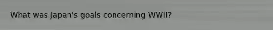 What was Japan's goals concerning WWII?