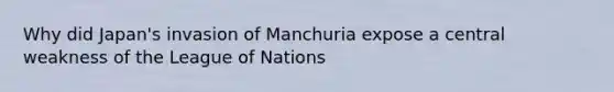 Why did Japan's invasion of Manchuria expose a central weakness of the League of Nations