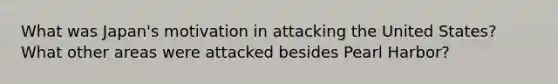 What was Japan's motivation in attacking the United States? What other areas were attacked besides Pearl Harbor?