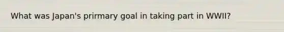 What was Japan's prirmary goal in taking part in WWII?