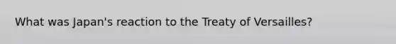 What was Japan's reaction to the Treaty of Versailles?