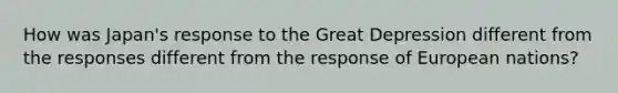 How was Japan's response to the Great Depression different from the responses different from the response of European nations?