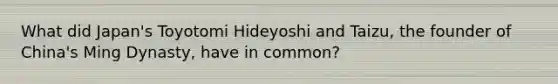 What did Japan's Toyotomi Hideyoshi and Taizu, the founder of China's Ming Dynasty, have in common?