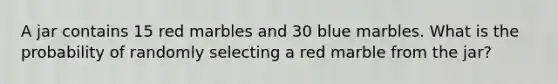 A jar contains 15 red marbles and 30 blue marbles. What is the probability of randomly selecting a red marble from the jar?