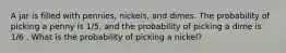 A jar is filled with pennies, nickels, and dimes. The probability of picking a penny is 1/5, and the probability of picking a dime is 1/6 . What is the probability of picking a nickel?