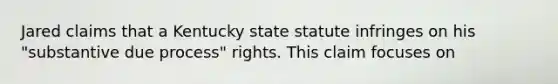 Jared claims that a Kentucky state statute infringes on his "substantive due process" rights. This claim focuses on