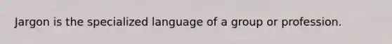 Jargon is the specialized language of a group or profession.