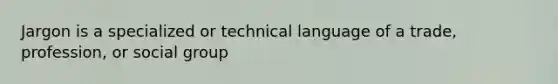 Jargon is a specialized or technical language of a trade, profession, or social group