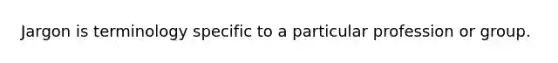 Jargon is terminology specific to a particular profession or group.