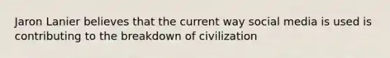 Jaron Lanier believes that the current way social media is used is contributing to the breakdown of civilization