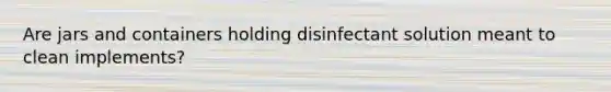Are jars and containers holding disinfectant solution meant to clean implements?
