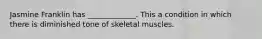 Jasmine Franklin has _____________. This a condition in which there is diminished tone of skeletal muscles.